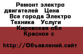 Ремонт электро двигателей › Цена ­ 999 - Все города Электро-Техника » Услуги   . Кировская обл.,Красное с.